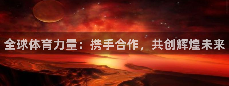 全球体育力量：携手合作，共创辉煌未来