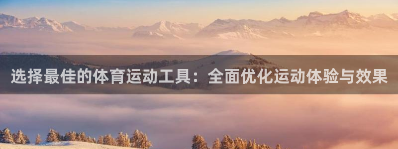 选择最佳的体育运动工具：全面优化运动体验与效果
